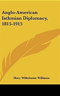 Anglo-American Isthmian Diplomacy, 1815-1915 (Hardcover)