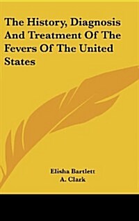 The History, Diagnosis and Treatment of the Fevers of the United States (Hardcover)