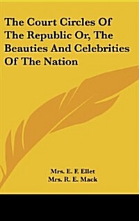 The Court Circles of the Republic Or, the Beauties and Celebrities of the Nation (Hardcover)