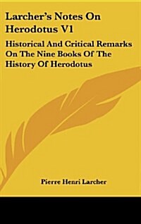 Larchers Notes on Herodotus V1: Historical and Critical Remarks on the Nine Books of the History of Herodotus (Hardcover)