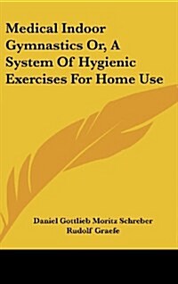 Medical Indoor Gymnastics Or, a System of Hygienic Exercises for Home Use (Hardcover)