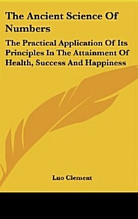 The Ancient Science of Numbers: The Practical Application of Its Principles in the Attainment of Health, Success and Happiness (Hardcover)