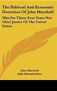 The Political and Economic Doctrines of John Marshall: Who for Thirty-Four Years Was Chief Justice of the United States (Hardcover)