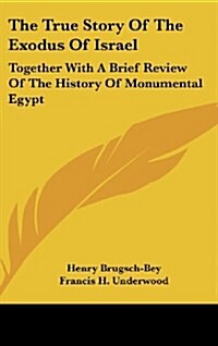 The True Story of the Exodus of Israel: Together with a Brief Review of the History of Monumental Egypt (Hardcover)