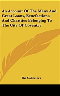 An Account of the Many and Great Loans, Benefactions and Charities Belonging to the City of Coventry (Hardcover)
