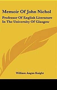 Memoir of John Nichol: Professor of English Literature in the University of Glasgow (Hardcover)