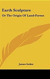 Earth Sculpture: Or the Origin of Land-Forms (Hardcover)