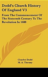 Dodds Church History of England V3: From the Commencement of the Sixteenth Century to the Revolution in 1688 (Hardcover)