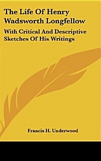 The Life of Henry Wadsworth Longfellow: With Critical and Descriptive Sketches of His Writings (Hardcover)