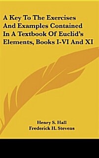 A Key to the Exercises and Examples Contained in a Textbook of Euclids Elements, Books I-VI and XI (Hardcover)