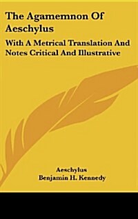 The Agamemnon of Aeschylus: With a Metrical Translation and Notes Critical and Illustrative (Hardcover)