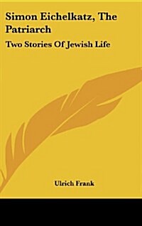 Simon Eichelkatz, the Patriarch: Two Stories of Jewish Life (Hardcover)