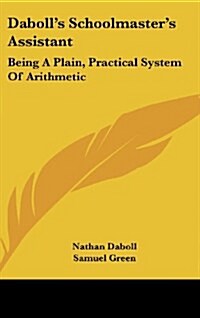 Dabolls Schoolmasters Assistant: Being a Plain, Practical System of Arithmetic (Hardcover)
