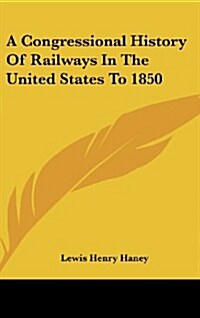 A Congressional History of Railways in the United States to 1850 (Hardcover)