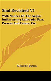 Sind Revisited V1: With Notices of the Anglo-Indian Army; Railroads; Past, Present and Future, Etc. (Hardcover)