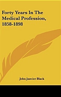 Forty Years in the Medical Profession, 1858-1898 (Hardcover)