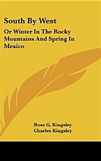 South by West: Or Winter in the Rocky Mountains and Spring in Mexico (Hardcover)