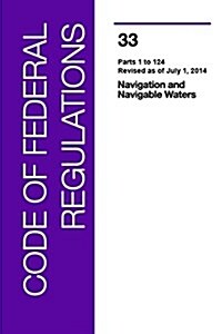Code of Federal Regulations, Title 33, Navigation and Navigable Waters, PT. 1-124, Revised as of July 1, 2014 (Paperback, Revised)