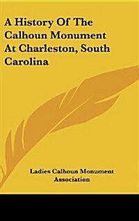 A History of the Calhoun Monument at Charleston, South Carolina (Hardcover)