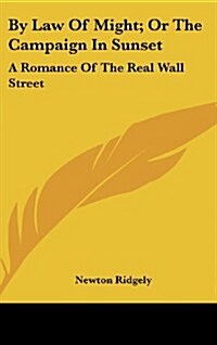 By Law of Might; Or the Campaign in Sunset: A Romance of the Real Wall Street (Hardcover)