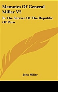 Memoirs of General Miller V2: In the Service of the Republic of Peru (Hardcover)