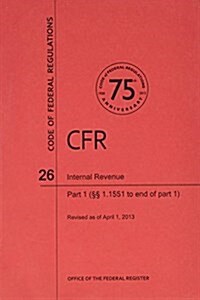 Code of Federal Regulations, Title 26, Internal Revenue, PT. 1 (Sections 1.1551-End of PT. 1), Revised as of April 1, 2013 (Paperback, Revised)