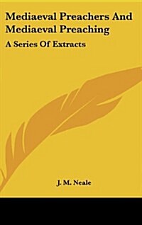 Mediaeval Preachers and Mediaeval Preaching: A Series of Extracts (Hardcover)