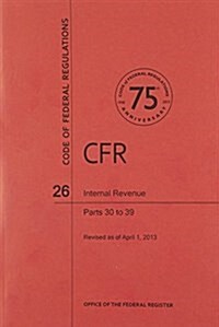 Code of Federal Regulations, Title 26, Internal Revenue, PT. 30-39, Revised as of April 1, 2013 (Paperback, Revised)