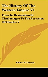 The History of the Western Empire V1: From Its Restoration by Charlemagne to the Accession of Charles V (Hardcover)