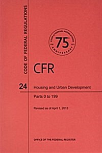 Code of Federal Regulations, Title 24, Housing and Urban Development, PT. 0-199, Revised as of April 1. 2013 (Paperback, None, First)