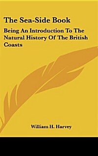 The Sea-Side Book: Being an Introduction to the Natural History of the British Coasts (Hardcover)