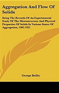 Aggregation and Flow of Solids: Being the Records of an Experimental Study of the Microstructure and Physical Properties of Solids in Various States o (Hardcover)