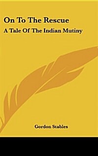 On to the Rescue: A Tale of the Indian Mutiny (Hardcover)