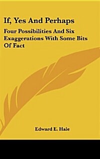 If, Yes and Perhaps: Four Possibilities and Six Exaggerations with Some Bits of Fact (Hardcover)