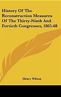 History of the Reconstruction Measures of the Thirty-Ninth and Fortieth Congresses, 1865-68 (Hardcover)