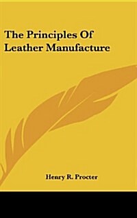 The Principles of Leather Manufacture (Hardcover)