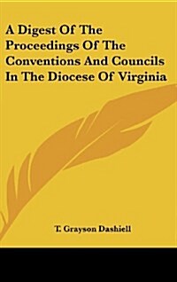 A Digest of the Proceedings of the Conventions and Councils in the Diocese of Virginia (Hardcover)
