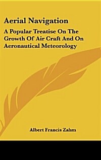 Aerial Navigation: A Popular Treatise on the Growth of Air Craft and on Aeronautical Meteorology (Hardcover)