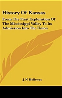 History of Kansas: From the First Exploration of the Mississippi Valley to Its Admission Into the Union (Hardcover)