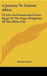 A Journey to Central Africa: Or Life and Landscapes from Egypt to the Negro Kingdoms of the White Nile (Hardcover)