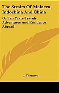 The Straits of Malacca, Indochina and China: Or Ten Years Travels, Adventures and Residence Abroad (Hardcover)