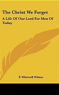 The Christ We Forget: A Life of Our Lord for Men of Today (Hardcover)