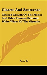 Clarets and Sauternes: Classed Growth of the Medoc and Other Famous Red and White Wines of the Gironde (Hardcover)