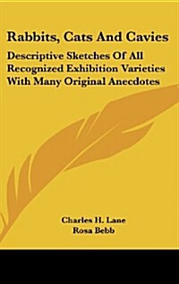 Rabbits, Cats and Cavies: Descriptive Sketches of All Recognized Exhibition Varieties with Many Original Anecdotes (Hardcover)