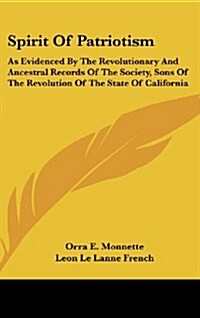 Spirit of Patriotism: As Evidenced by the Revolutionary and Ancestral Records of the Society, Sons of the Revolution of the State of Califor (Hardcover)