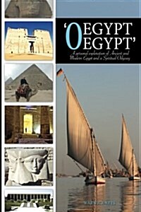 O Egypt, Egypt: A Personal Exploration of Ancient and Modern Egypt and a Spiritual Odyssey (Paperback)