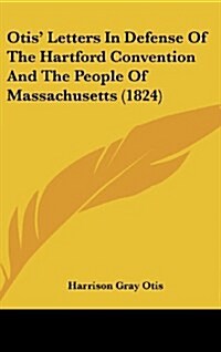 Otis Letters in Defense of the Hartford Convention and the People of Massachusetts (1824) (Hardcover)