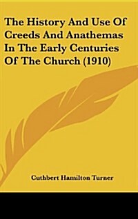 The History and Use of Creeds and Anathemas in the Early Centuries of the Church (1910) (Hardcover)