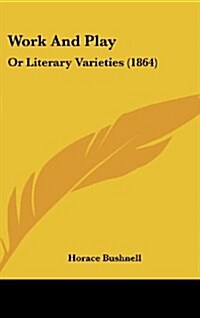 Work and Play: Or Literary Varieties (1864) (Hardcover)