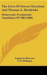 The Lives of Grover Cleveland and Thomas A. Hendricks: Democratic Presidential Candidates of 1884 (1884) (Hardcover)